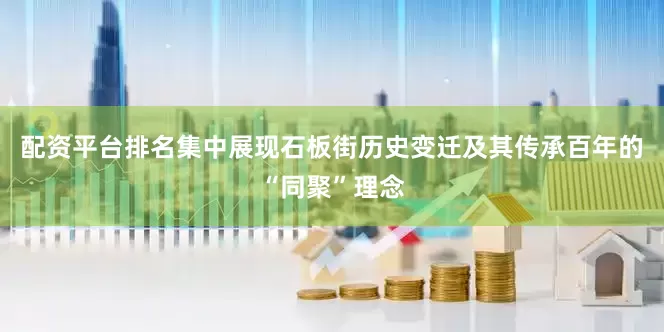 配资平台排名集中展现石板街历史变迁及其传承百年的“同聚”理念