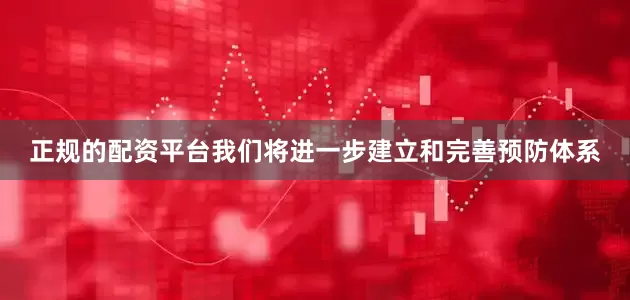 正规的配资平台我们将进一步建立和完善预防体系