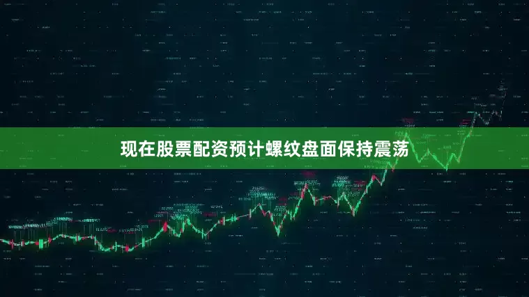 现在股票配资预计螺纹盘面保持震荡