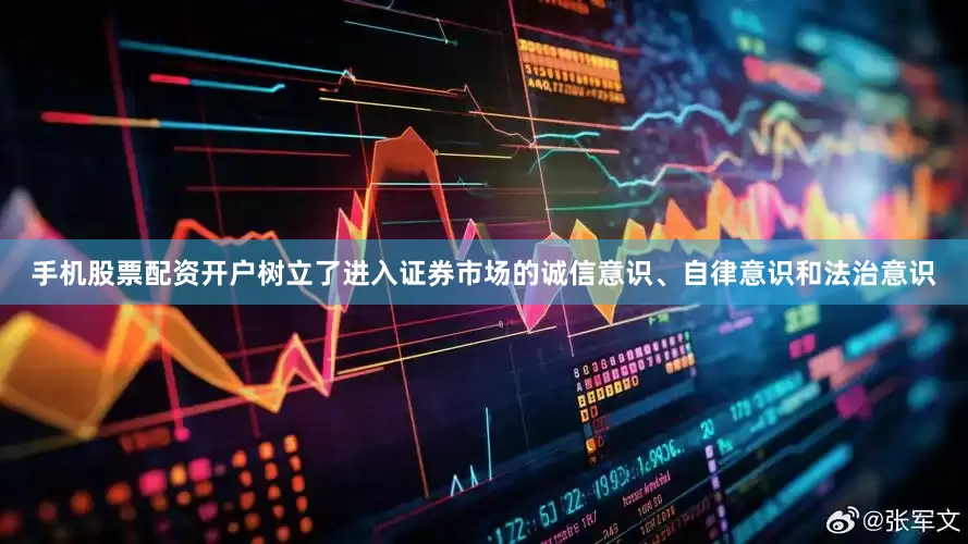 手机股票配资开户树立了进入证券市场的诚信意识、自律意识和法治意识