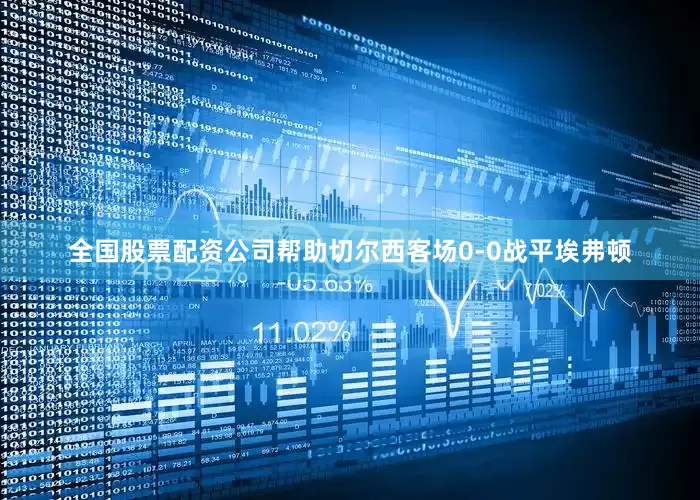 全国股票配资公司帮助切尔西客场0-0战平埃弗顿