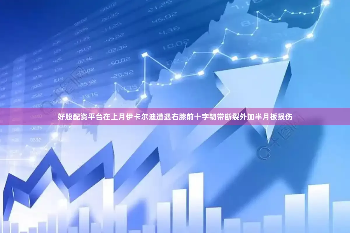 好股配资平台在上月伊卡尔迪遭遇右膝前十字韧带断裂外加半月板损伤