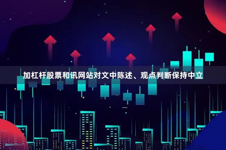 加杠杆股票和讯网站对文中陈述、观点判断保持中立