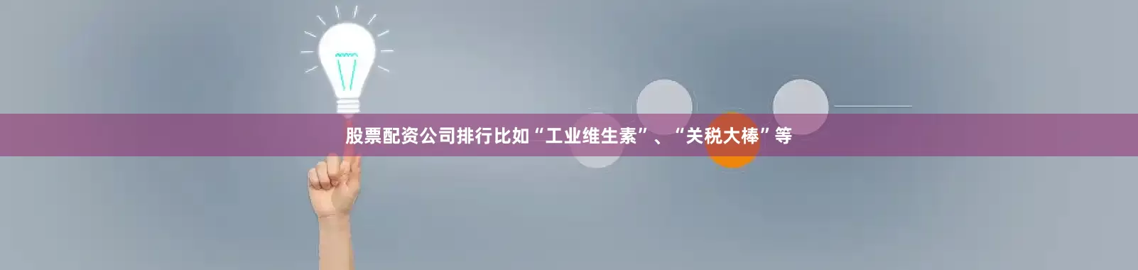 股票配资公司排行比如“工业维生素”、“关税大棒”等