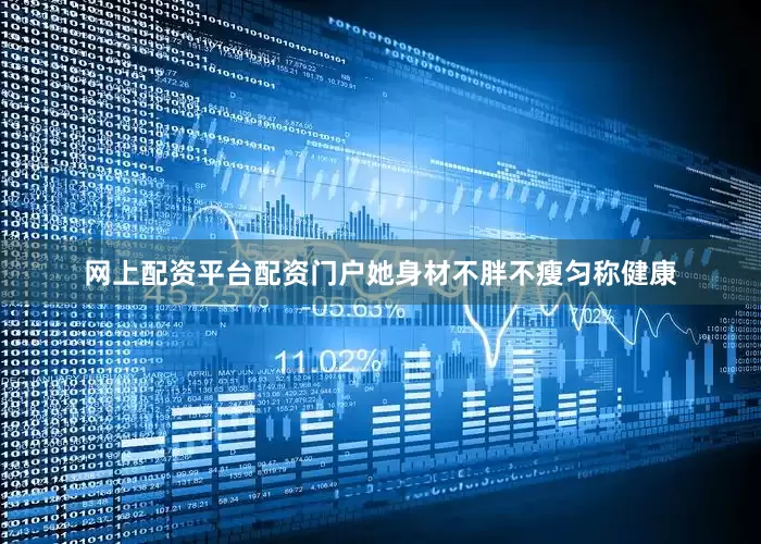 网上配资平台配资门户她身材不胖不瘦匀称健康