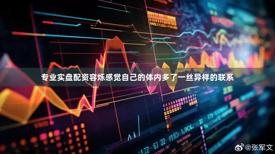 专业实盘配资容烁感觉自己的体内多了一丝异样的联系