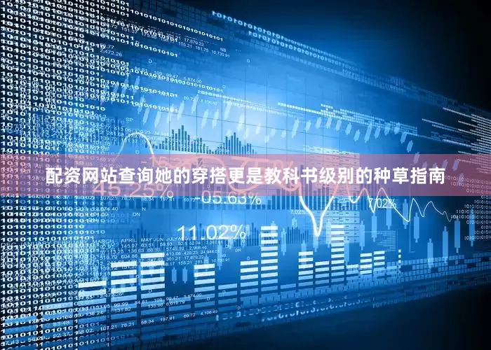 配资网站查询她的穿搭更是教科书级别的种草指南