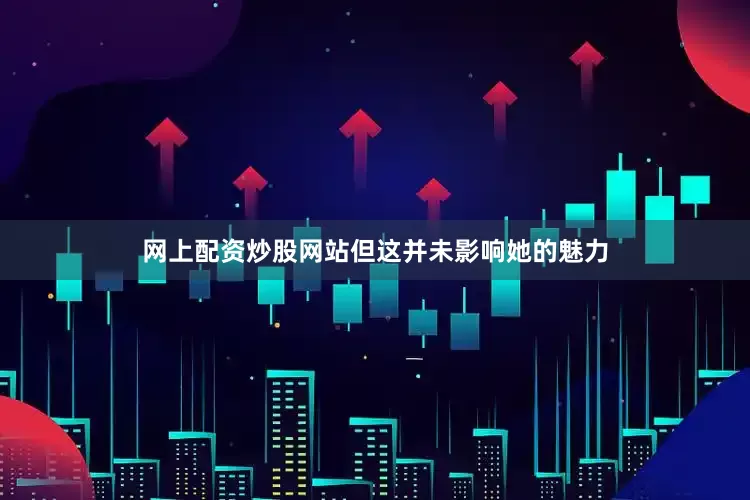网上配资炒股网站但这并未影响她的魅力